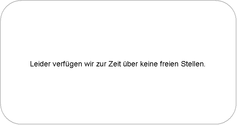 Abgerundetes Rechteck: Leider verf�gen wir zur Zeit �ber keine freien Stellen.
